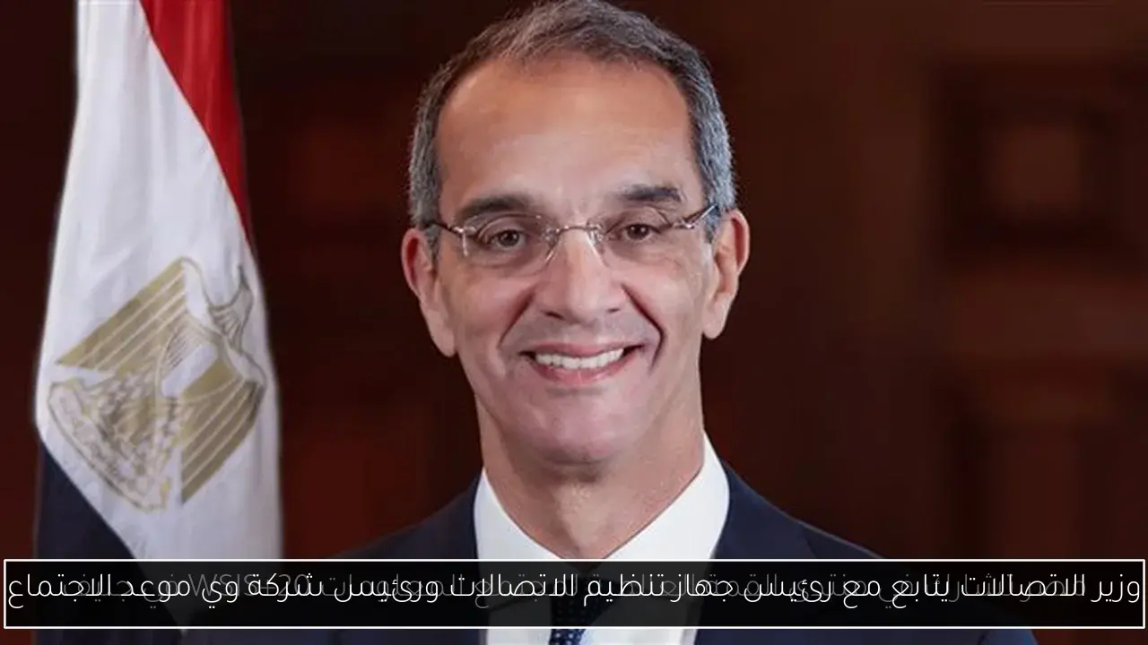 وزير الاتصالات يتابع مع رئيس جهاز تنظيم الاتصالات ورئيس شركة وي موعد الاجتماع