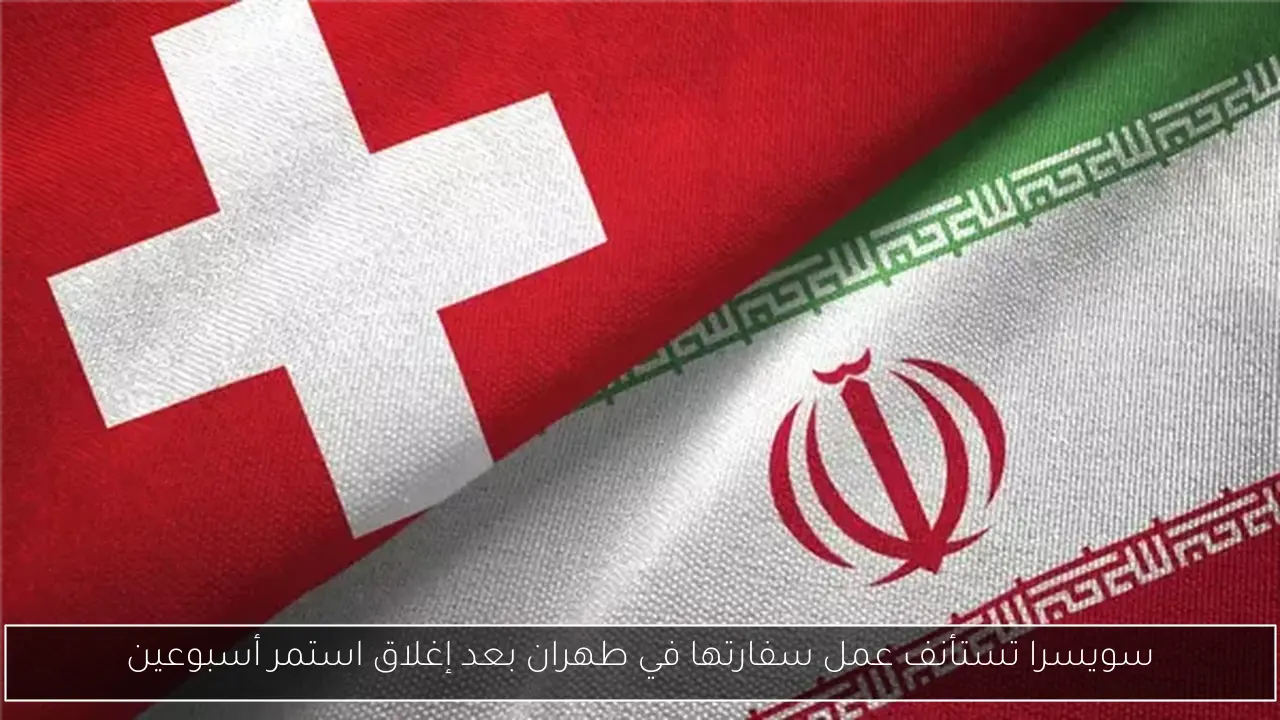 سويسرا تستأنف عمل سفارتها في طهران بعد إغلاق استمر أسبوعين