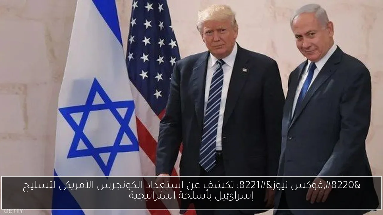 “فوكس نيوز” تكشف عن استعداد الكونجرس الأمريكي لتسليح إسرائيل بأسلحة استراتيجية