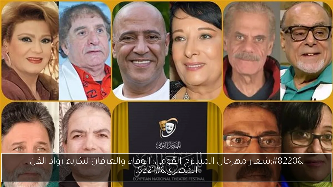 “شعار مهرجان المسرح القومي: الوفاء والعرفان لتكريم رواد الفن المصري”