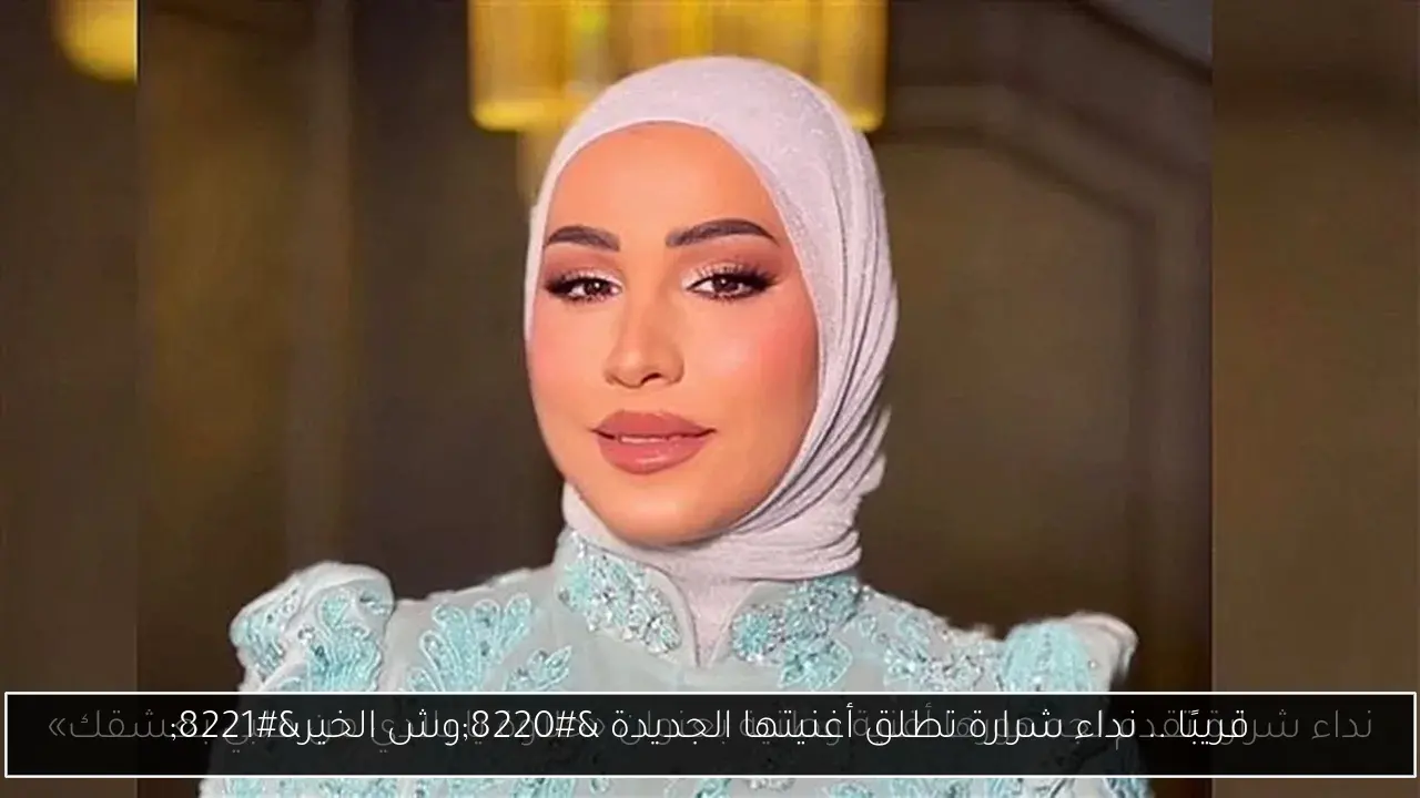 قريبًا .. نداء شرارة تطلق أغنيتها الجديدة “وش الخير”