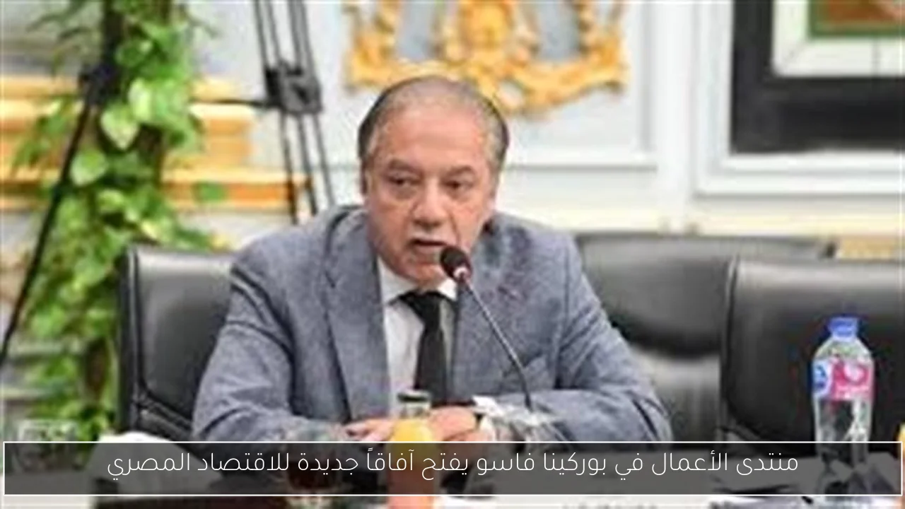 منتدى الأعمال في بوركينا فاسو يفتح آفاقاً جديدة للاقتصاد المصري