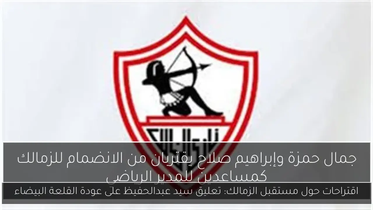 اقتراحات حول مستقبل الزمالك: تعليق سيد عبدالحفيظ على عودة القلعة البيضاء