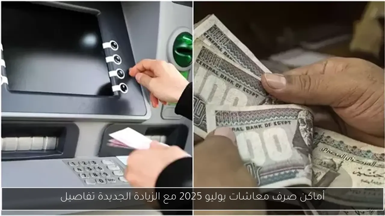 أماكن صرف معاشات يوليو 2025 مع الزيادة الجديدة تفاصيل