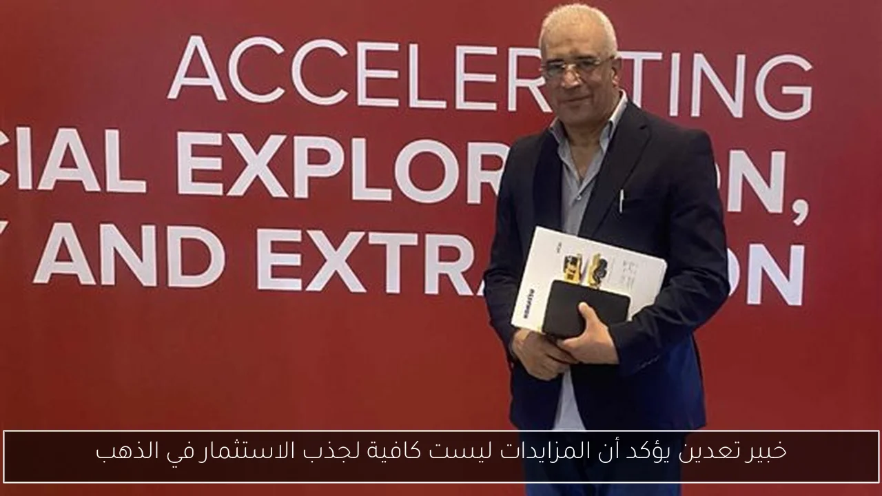 خبير تعدين يؤكد أن المزايدات ليست كافية لجذب الاستثمار في الذهب