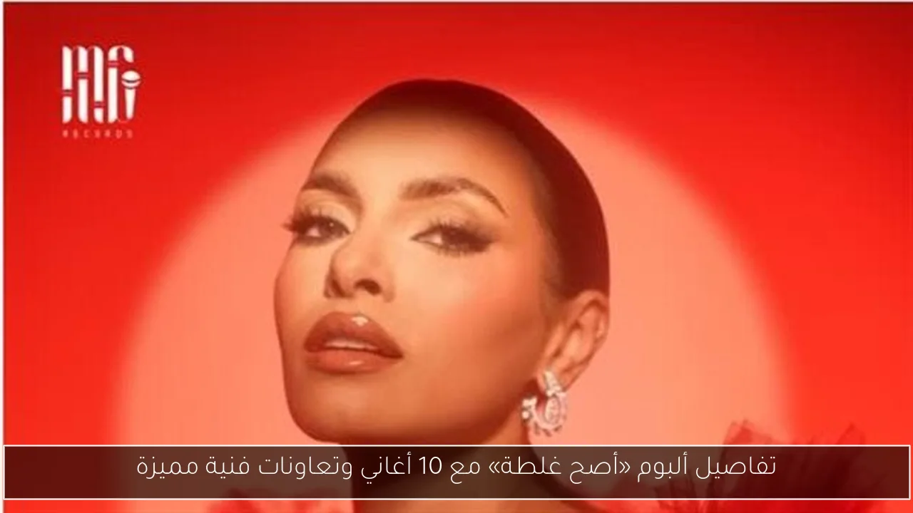 تفاصيل ألبوم «أصح غلطة» مع 10 أغاني وتعاونات فنية مميزة