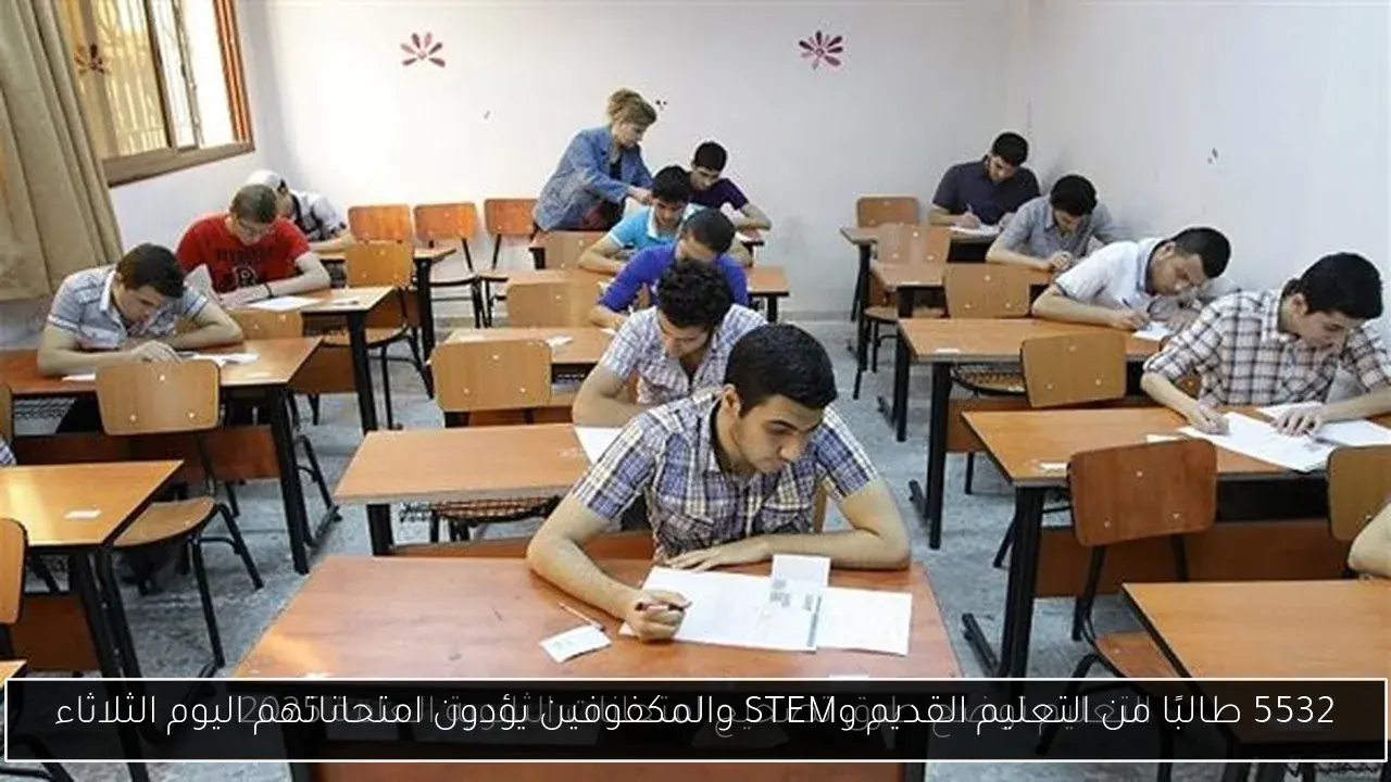 5532 طالبًا من التعليم القديم وSTEM والمكفوفين يؤدون امتحاناتهم اليوم الثلاثاء