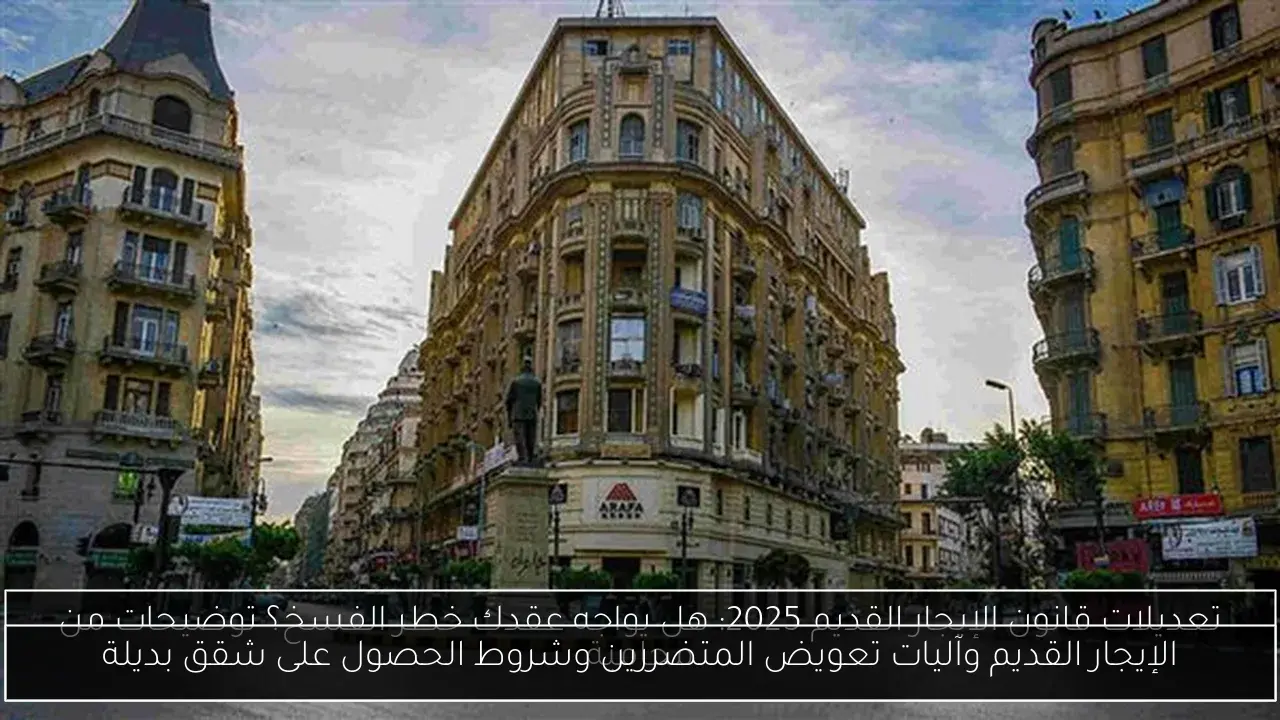 الإيجار القديم وآليات تعويض المتضررين وشروط الحصول على شقق بديلة