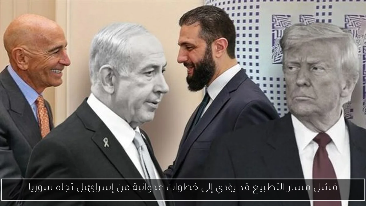 فشل مسار التطبيع قد يؤدي إلى خطوات عدوانية من إسرائيل تجاه سوريا