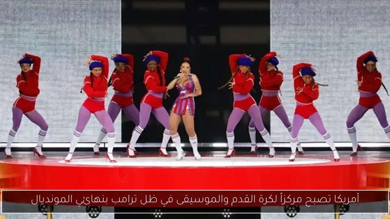 أمريكا تصبح مركزاً لكرة القدم والموسيقى في ظل ترامب بنهائي المونديال
