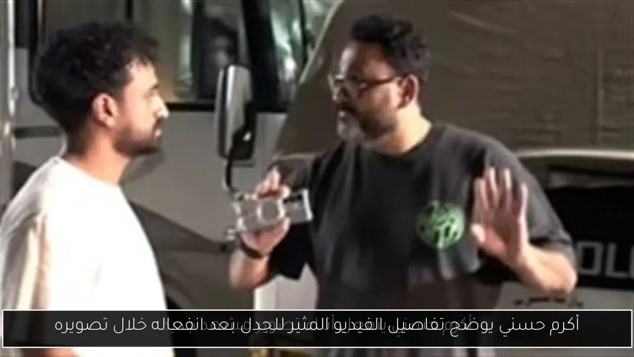أكرم حسني يوضح تفاصيل الفيديو المثير للجدل بعد انفعاله خلال تصويره