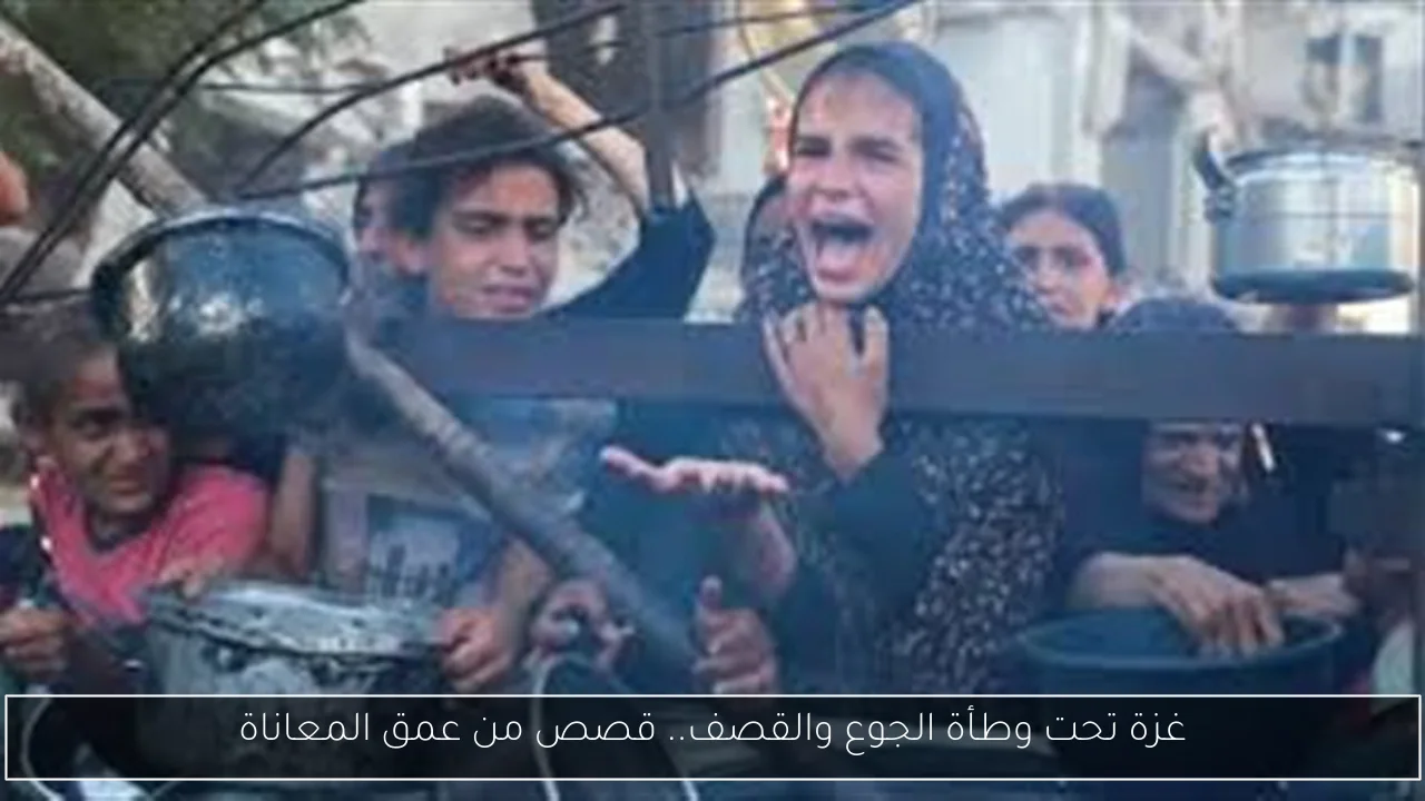 غزة تحت وطأة الجوع والقصف.. قصص من عمق المعاناة