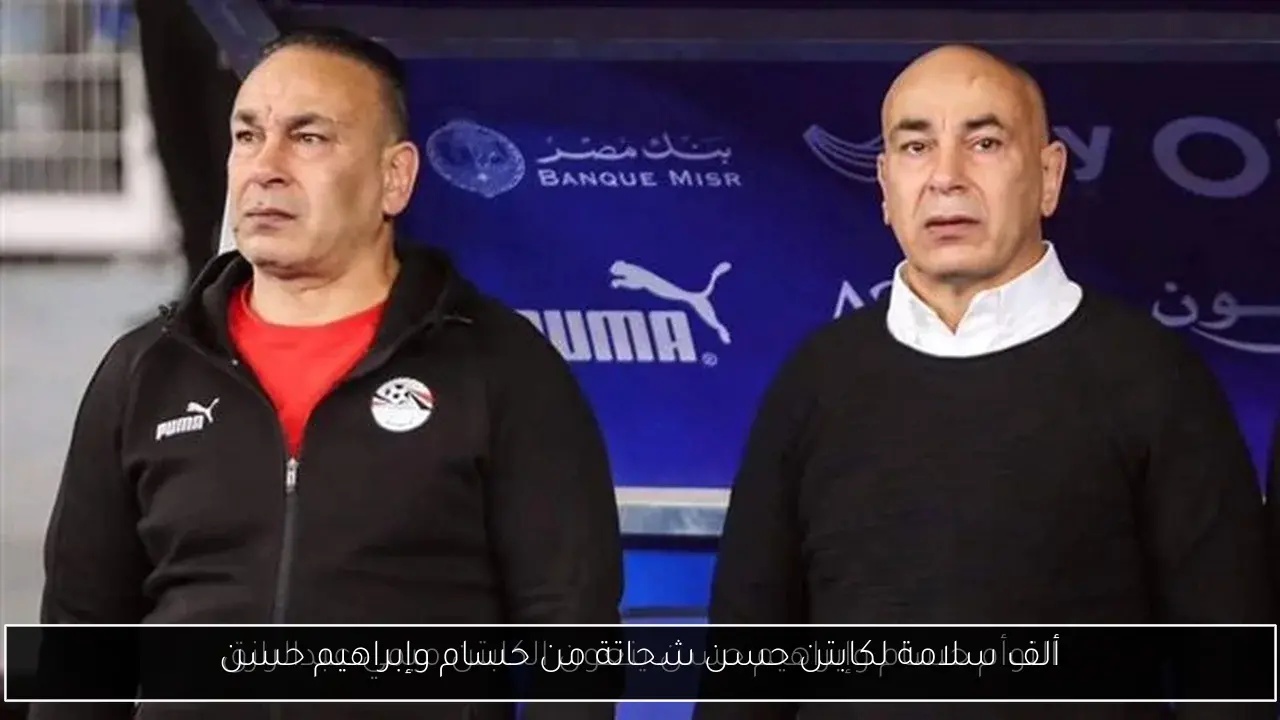 ألف سلامة لكابتن حسن شحاتة من حسام وإبراهيم حسن