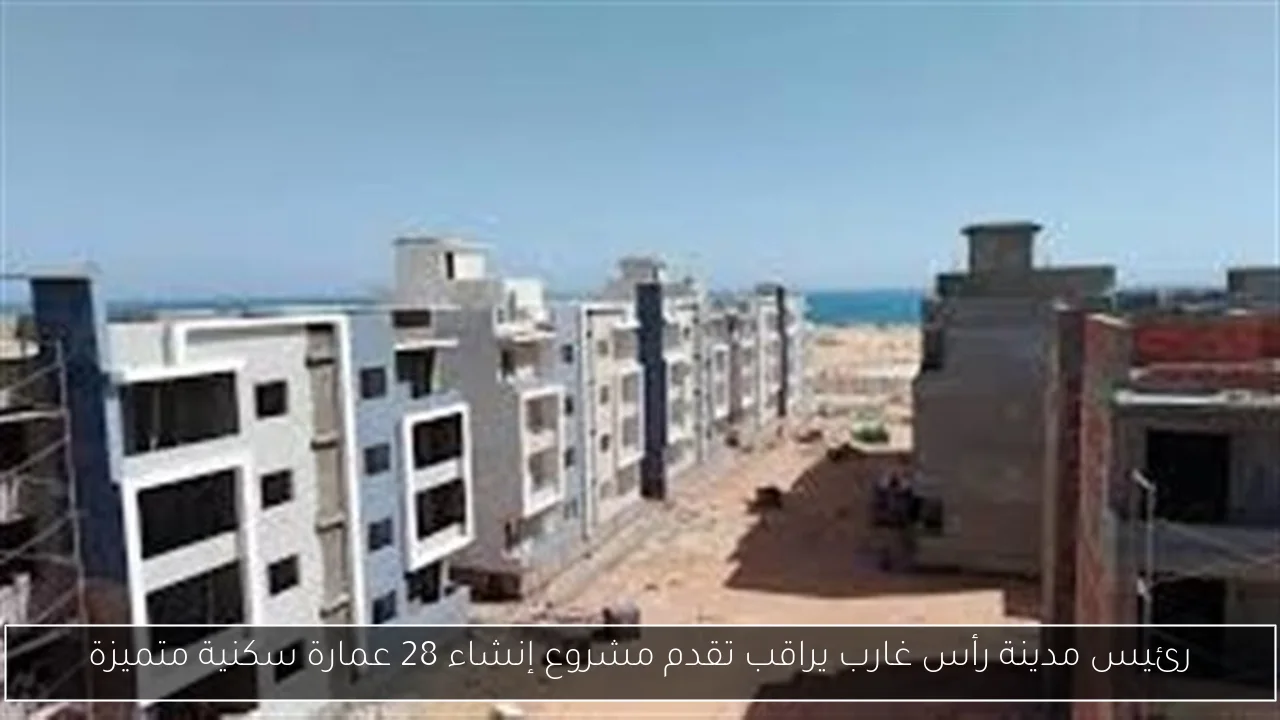 رئيس مدينة رأس غارب يراقب تقدم مشروع إنشاء 28 عمارة سكنية متميزة