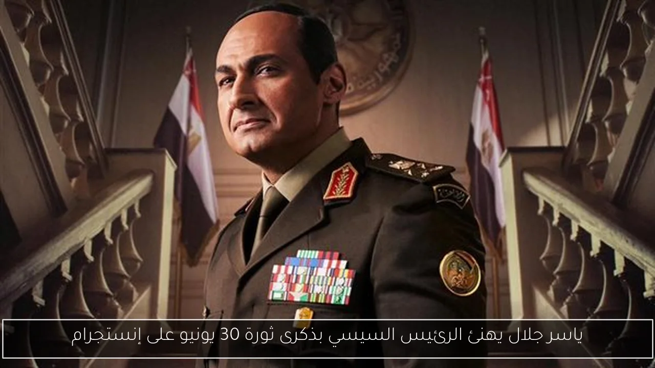 ياسر جلال يهنئ الرئيس السيسي بذكرى ثورة 30 يونيو على إنستجرام