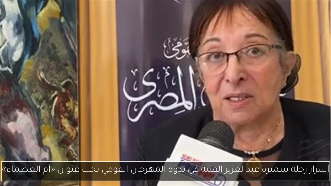 أسرار رحلة سميرة عبدالعزيز الفنية في ندوة المهرجان القومي تحت عنوان «أم العظماء»