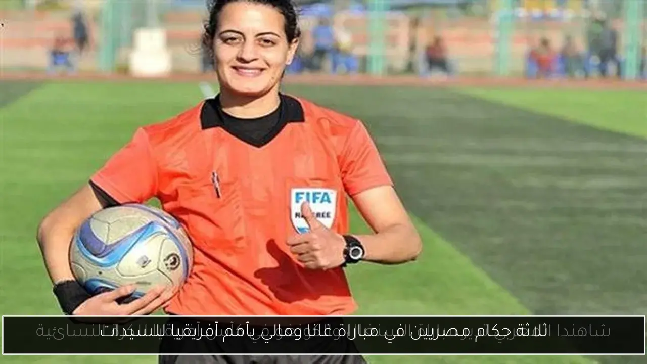 ثلاثة حكام مصريين في مباراة غانا ومالي بأمم أفريقيا للسيدات