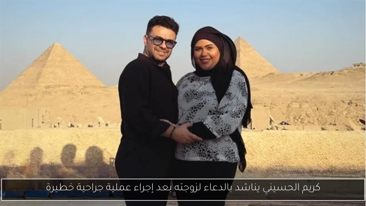 كريم الحسيني يناشد بالدعاء لزوجته بعد إجراء عملية جراحية خطيرة
