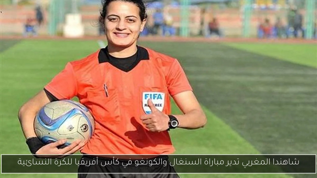 شاهندا المغربي تدير مباراة السنغال والكونغو في كأس أفريقيا للكرة النسائية