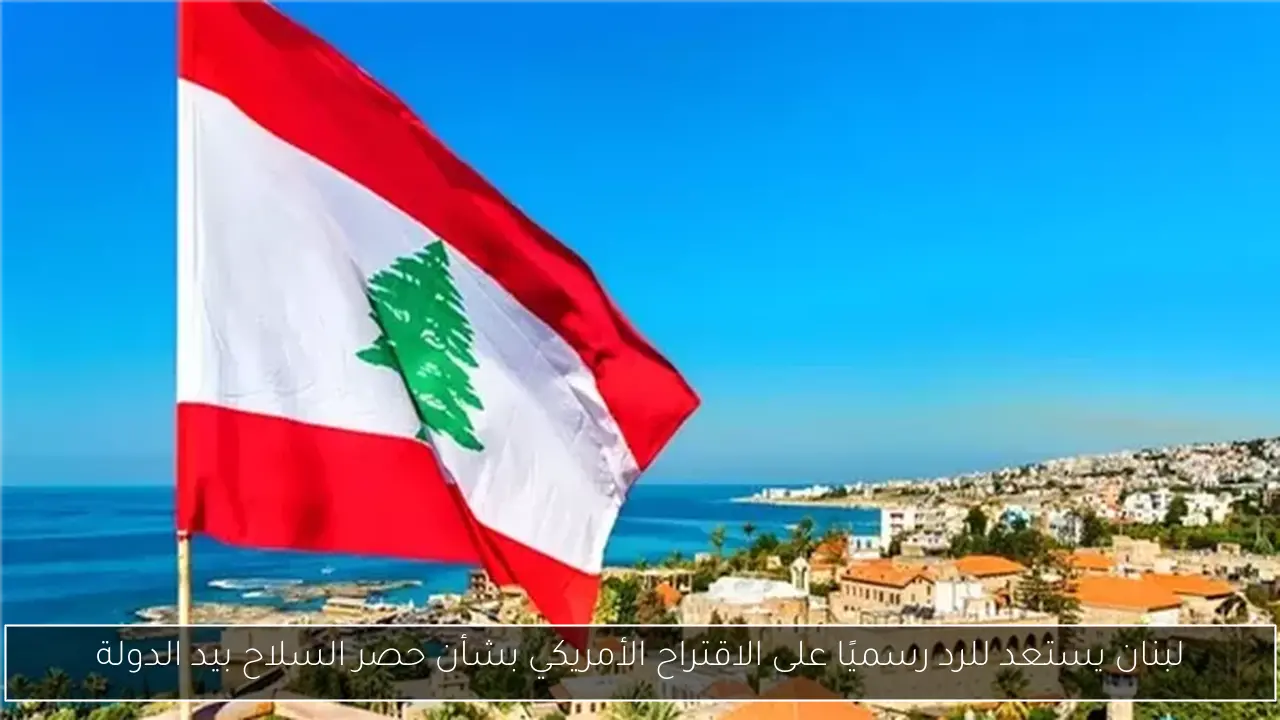 لبنان يستعد للرد رسميًا على الاقتراح الأمريكي بشأن حصر السلاح بيد الدولة