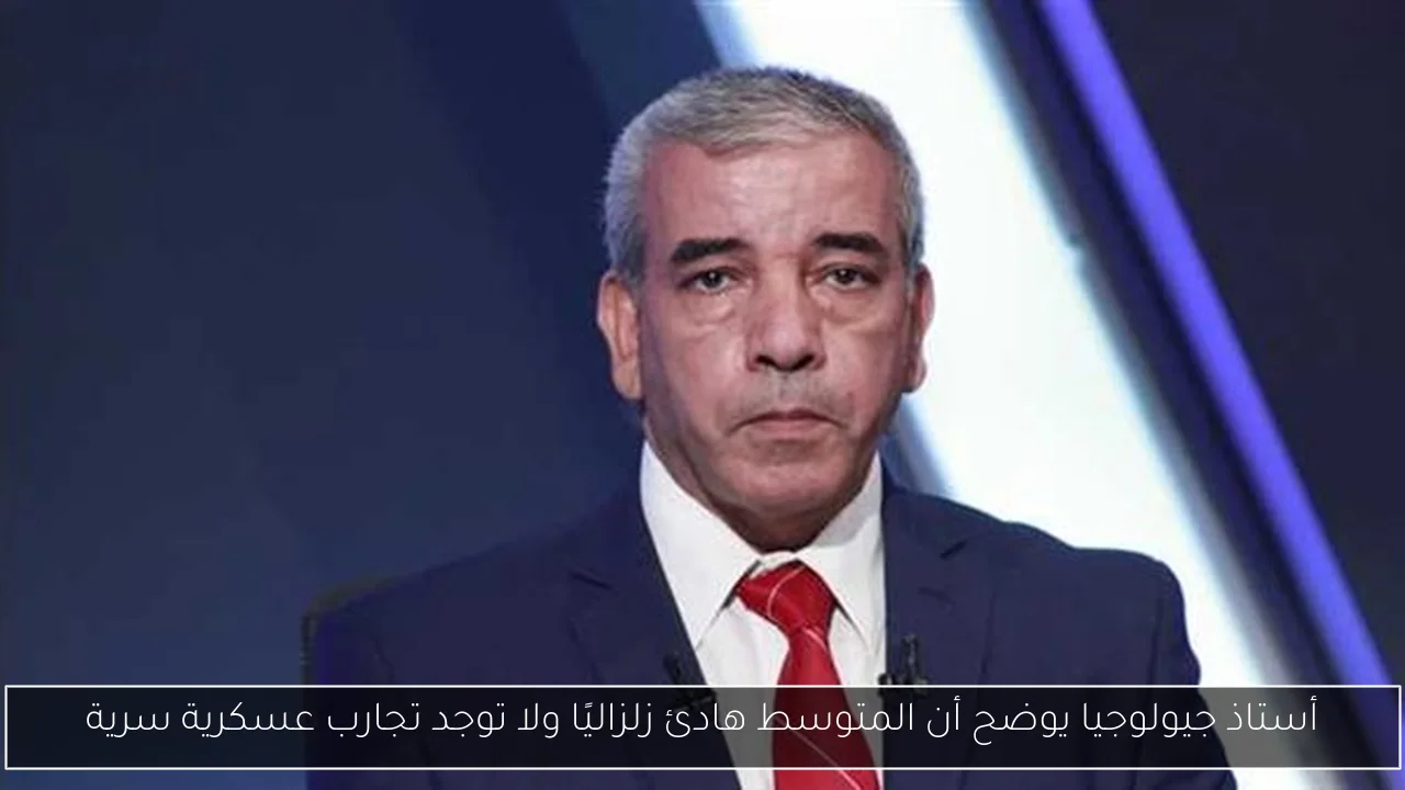 أستاذ جيولوجيا يوضح أن المتوسط هادئ زلزاليًا ولا توجد تجارب عسكرية سرية