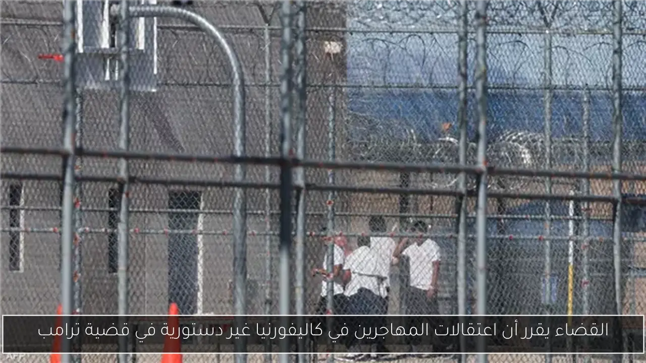 القضاء يقرر أن اعتقالات المهاجرين في كاليفورنيا غير دستورية في قضية ترامب