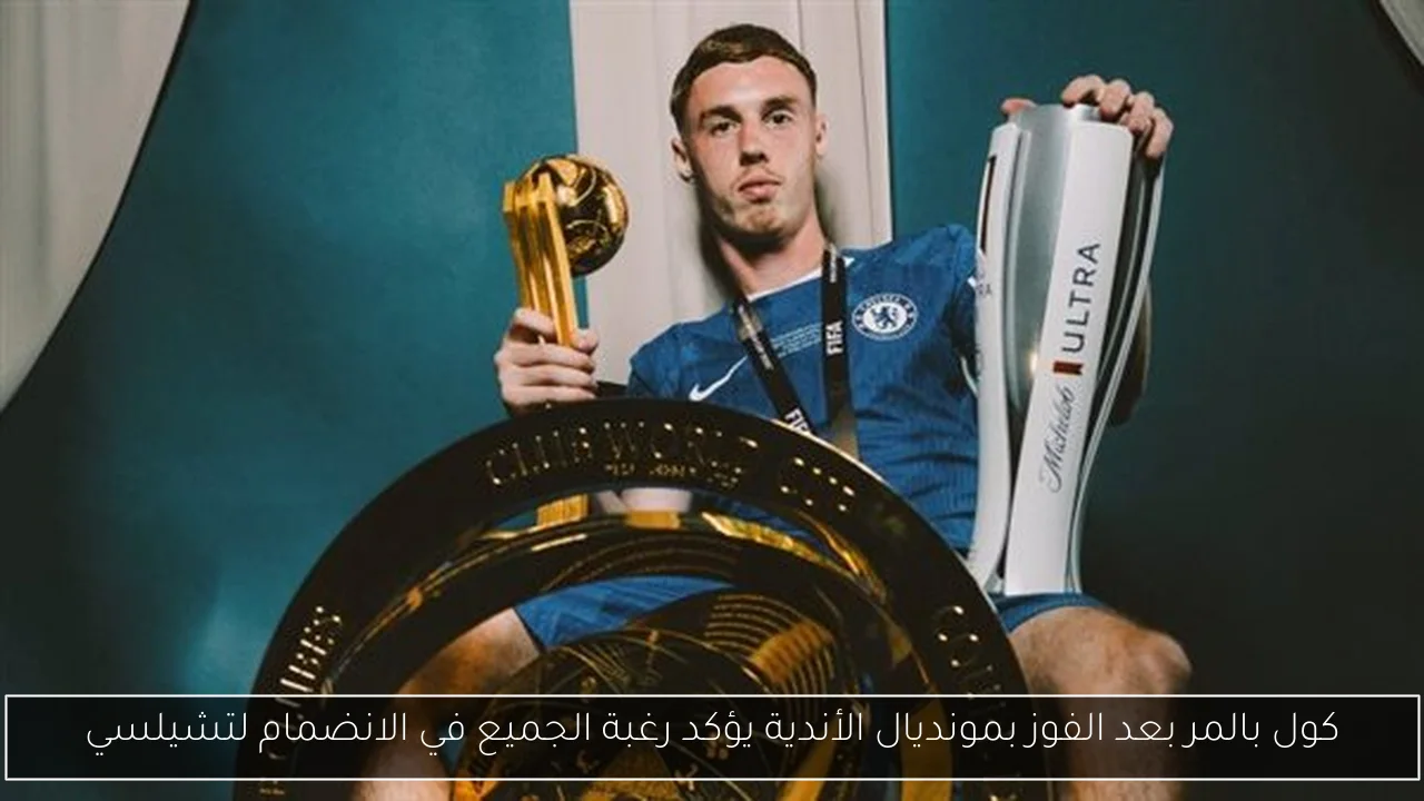 كول بالمر بعد الفوز بمونديال الأندية يؤكد رغبة الجميع في الانضمام لتشيلسي
