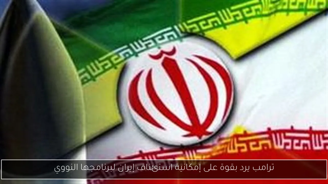 ترامب يرد بقوة على إمكانية استئناف إيران لبرنامجها النووي