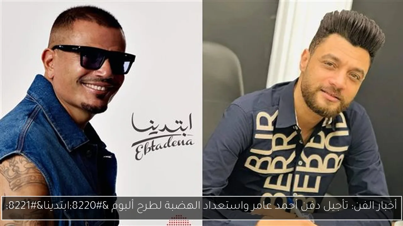 أخبار الفن: تأجيل دفن أحمد عامر واستعداد الهضبة لطرح ألبوم “ابتدينا”