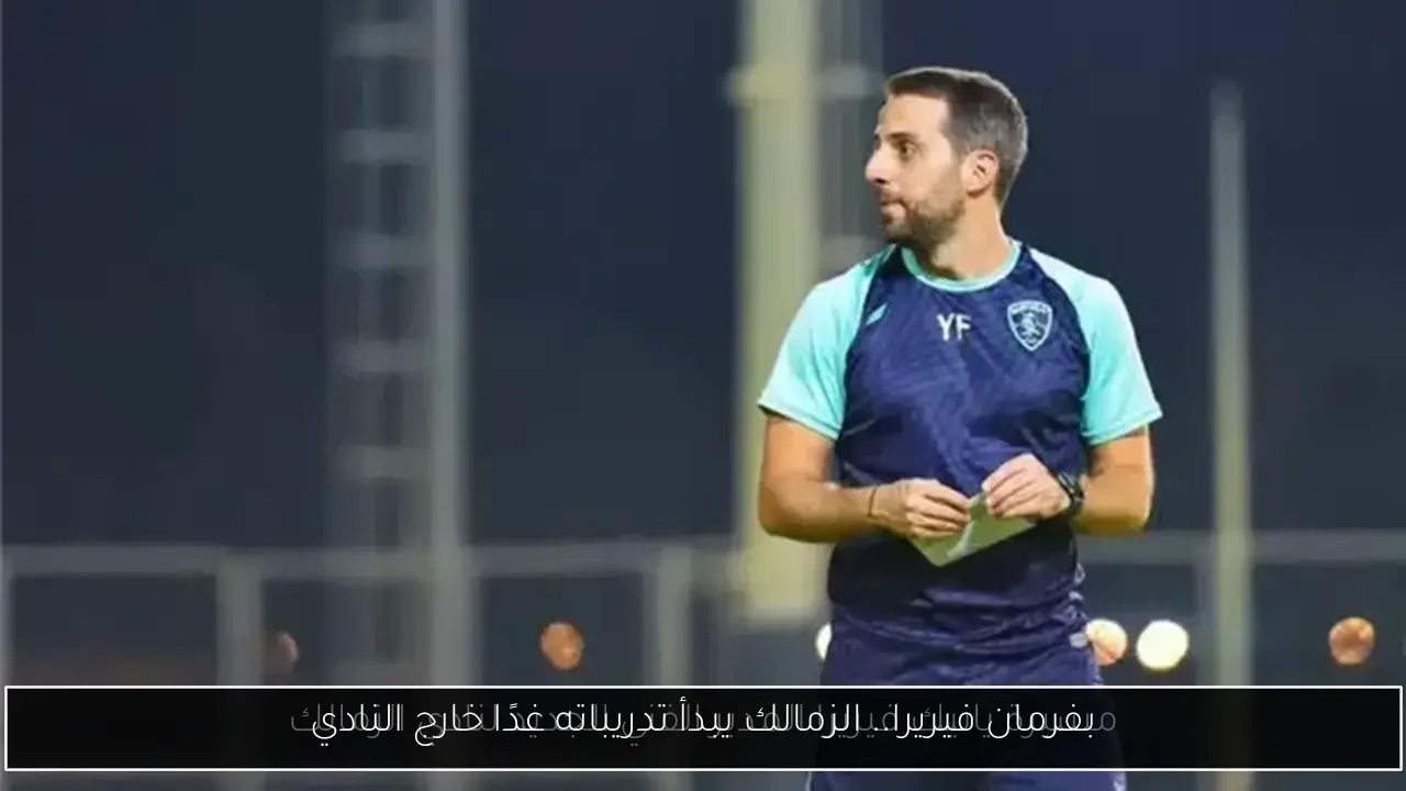 بفرمان فيريرا.. الزمالك يبدأ تدريباته غدًا خارج النادي