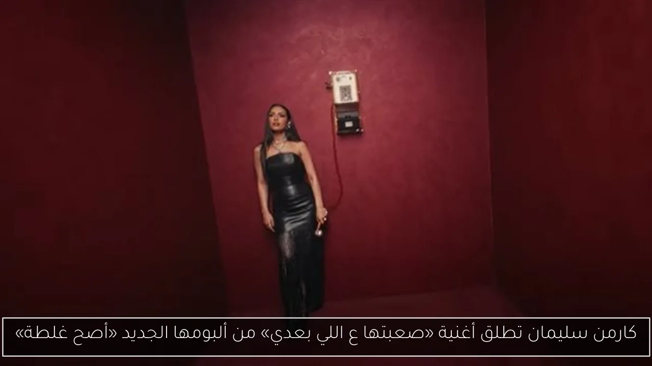 كارمن سليمان تطلق أغنية «صعبتها ع اللي بعدي» من ألبومها الجديد «أصح غلطة»