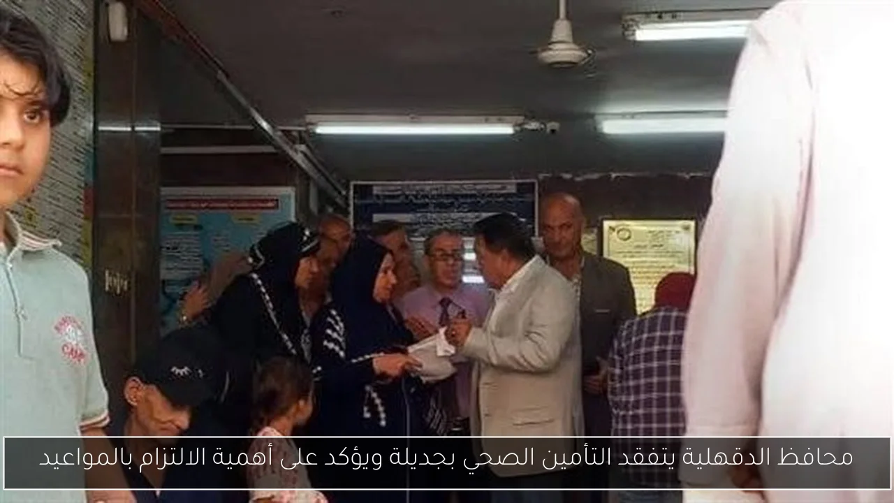محافظ الدقهلية يتفقد التأمين الصحي بجديلة ويؤكد على أهمية الالتزام بالمواعيد