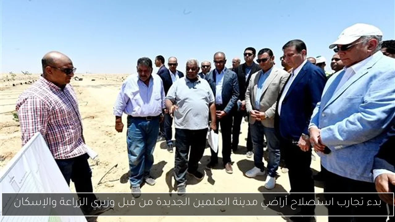 بدء تجارب استصلاح أراضي مدينة العلمين الجديدة من قبل وزيري الزراعة والإسكان