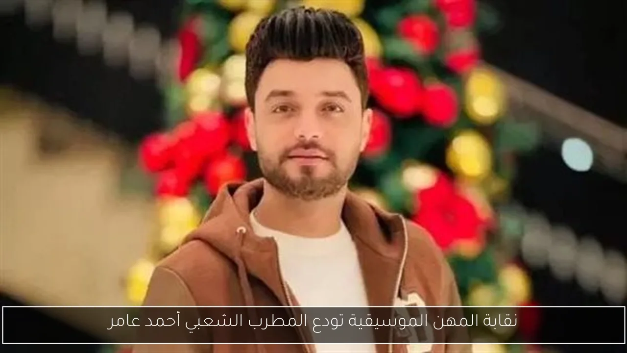 نقابة المهن الموسيقية تودع المطرب الشعبي أحمد عامر