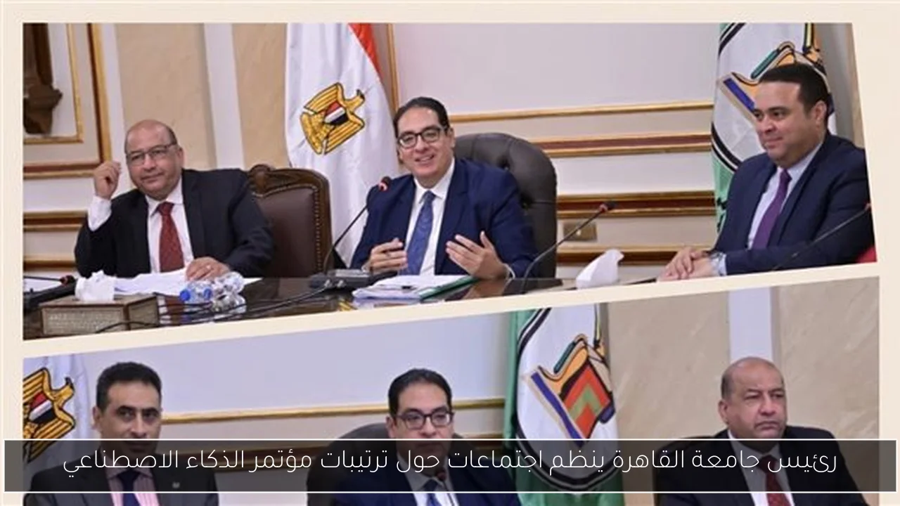 رئيس جامعة القاهرة ينظم اجتماعات حول ترتيبات مؤتمر الذكاء الاصطناعي