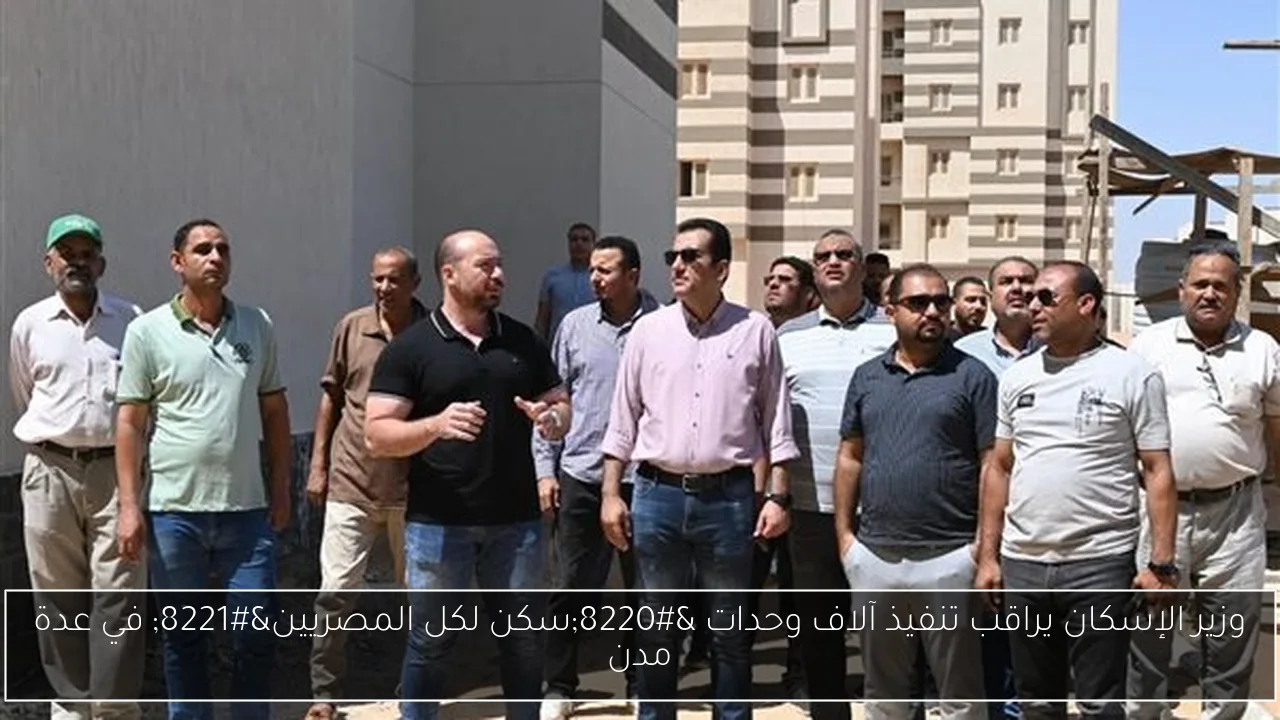 وزير الإسكان يراقب تنفيذ آلاف وحدات “سكن لكل المصريين” في عدة مدن