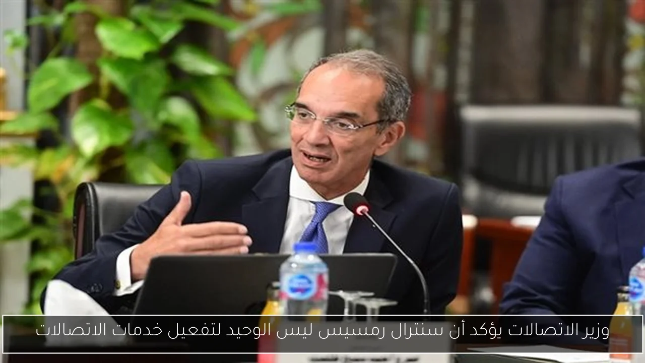 وزير الاتصالات يؤكد أن سنترال رمسيس ليس الوحيد لتفعيل خدمات الاتصالات