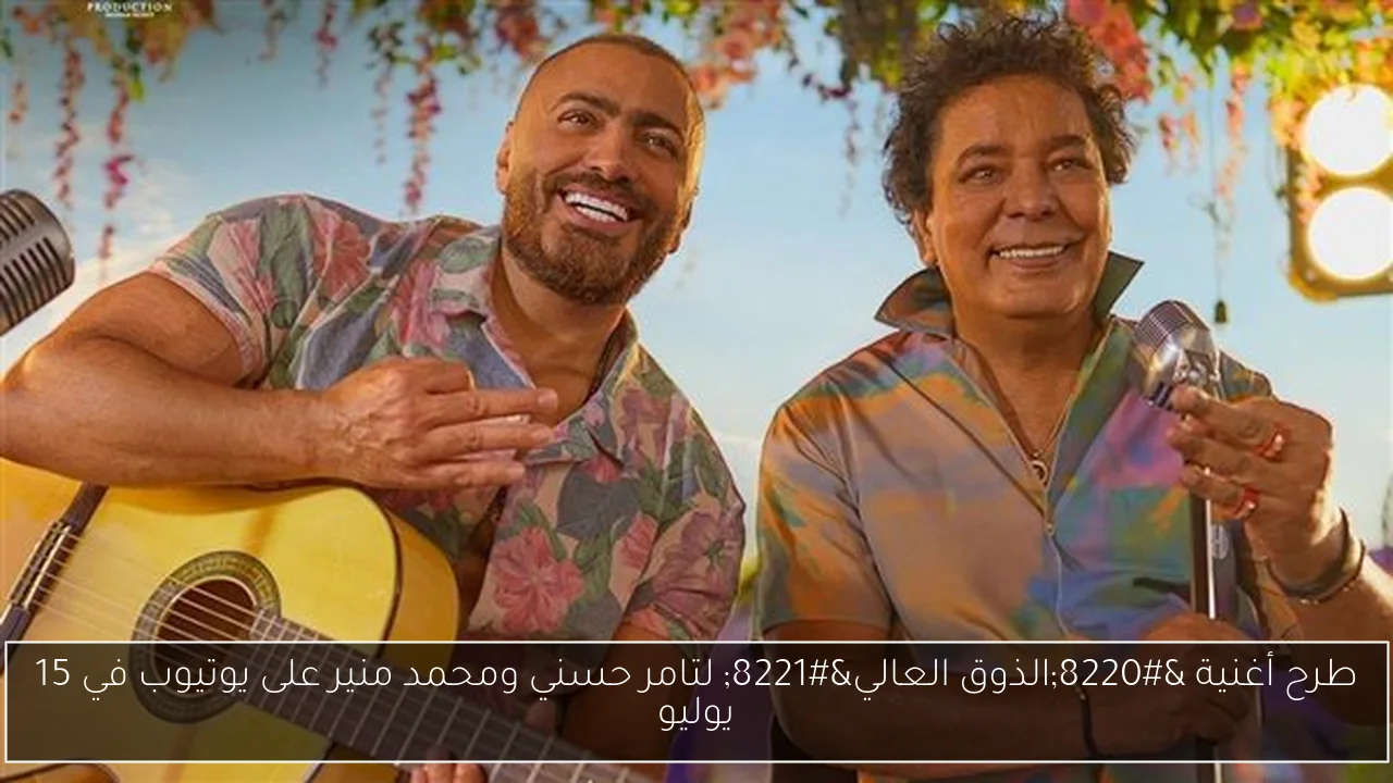 طرح أغنية “الذوق العالي” لتامر حسني ومحمد منير على يوتيوب في 15 يوليو