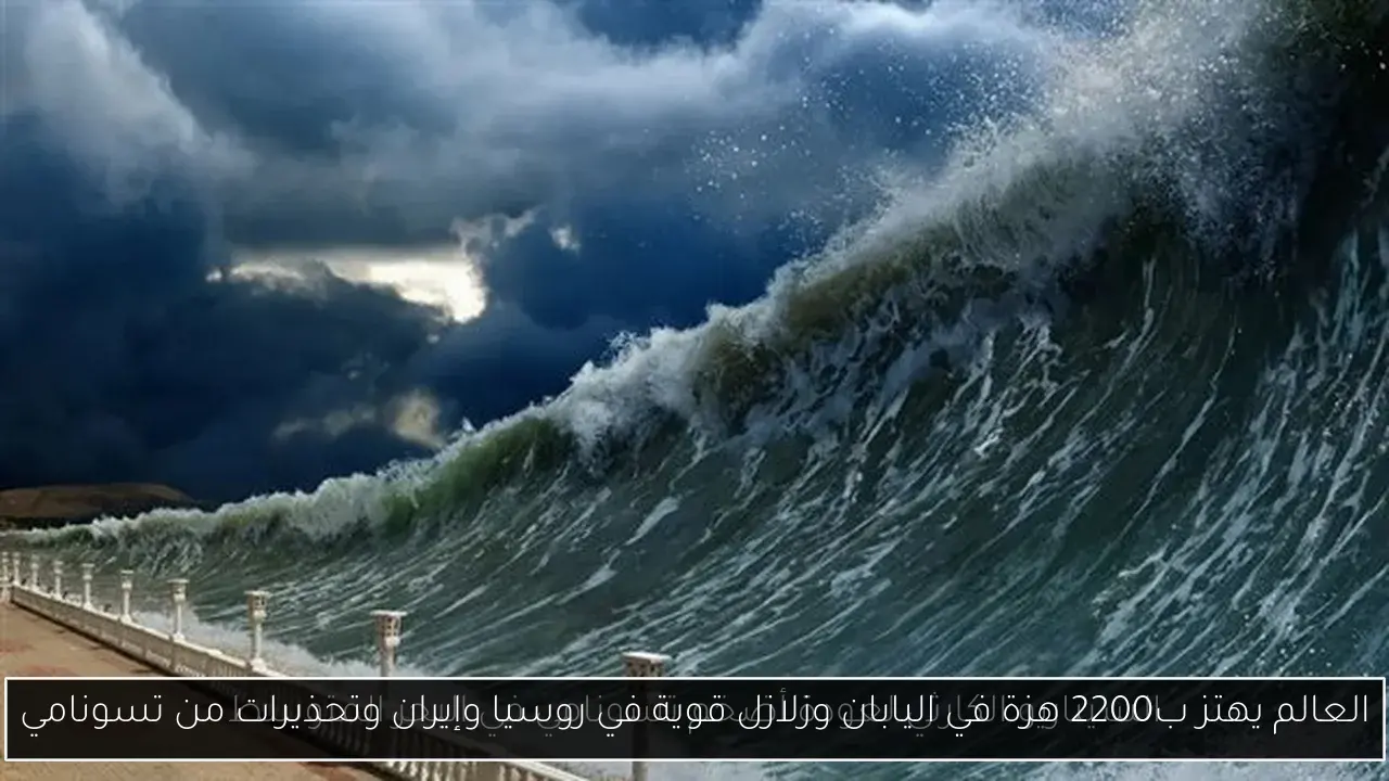 العالم يهتز ب2200 هزة في اليابان وزلازل قوية في روسيا وإيران وتحذيرات من تسونامي