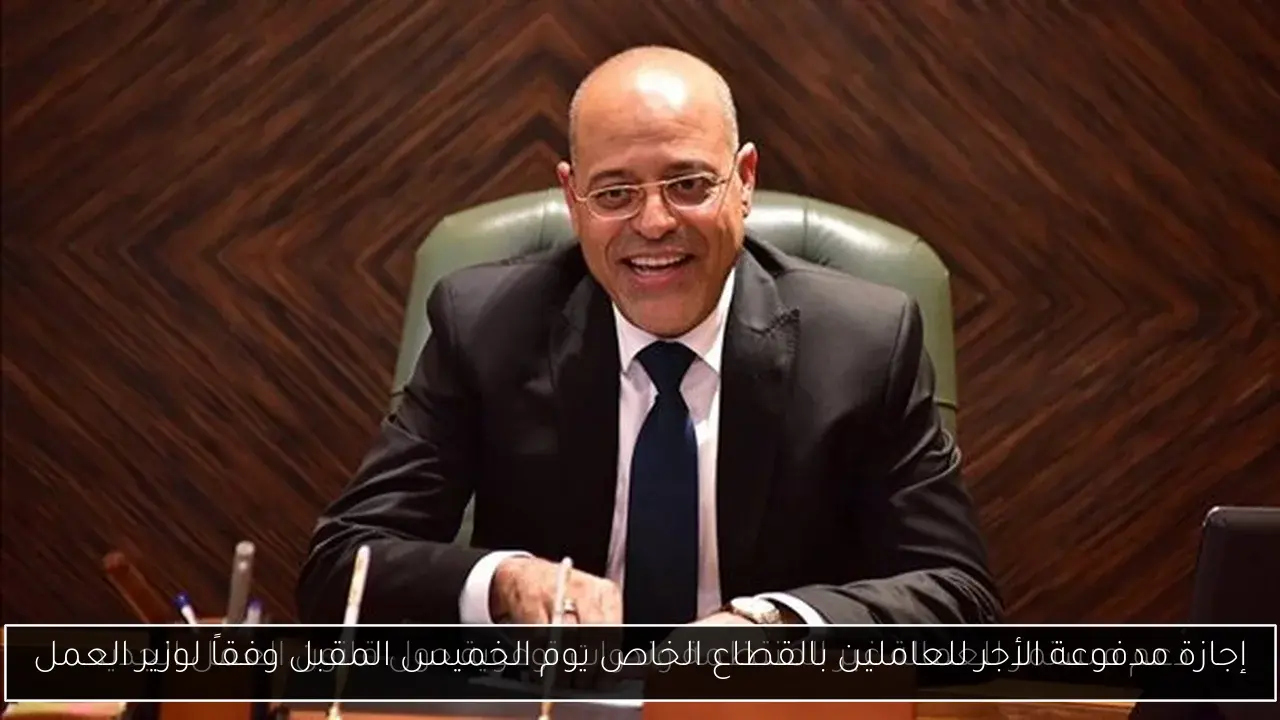 إجازة مدفوعة الأجر للعاملين بالقطاع الخاص يوم الخميس المقبل وفقاً لوزير العمل