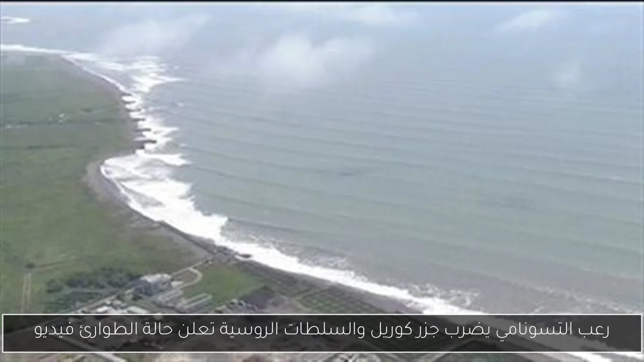 رعب التسونامي يضرب جزر كوريل والسلطات الروسية تعلن حالة الطوارئ فيديو
