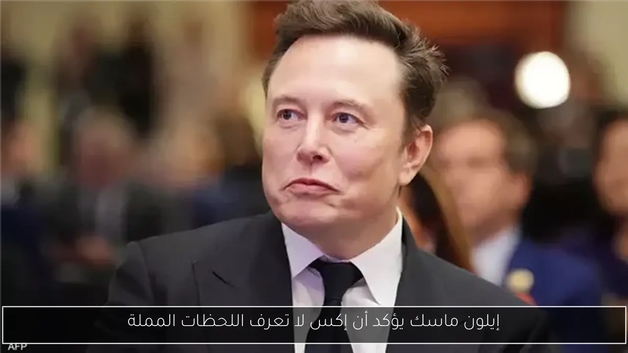 إيلون ماسك يؤكد أن إكس لا تعرف اللحظات المملة