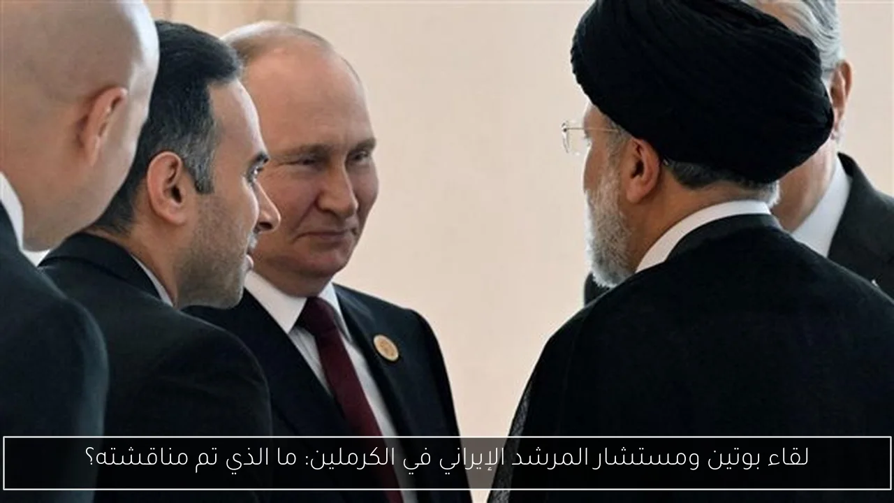 لقاء بوتين ومستشار المرشد الإيراني في الكرملين: ما الذي تم مناقشته؟