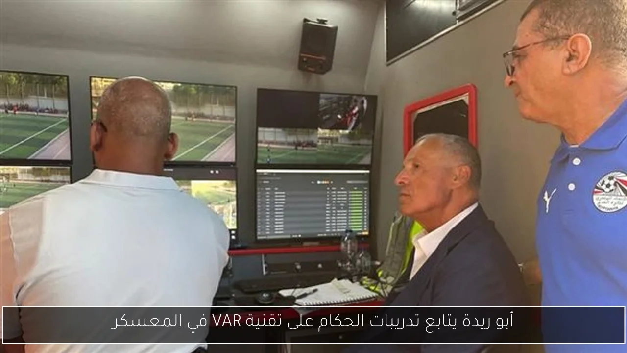 أبو ريدة يتابع تدريبات الحكام على تقنية VAR في المعسكر