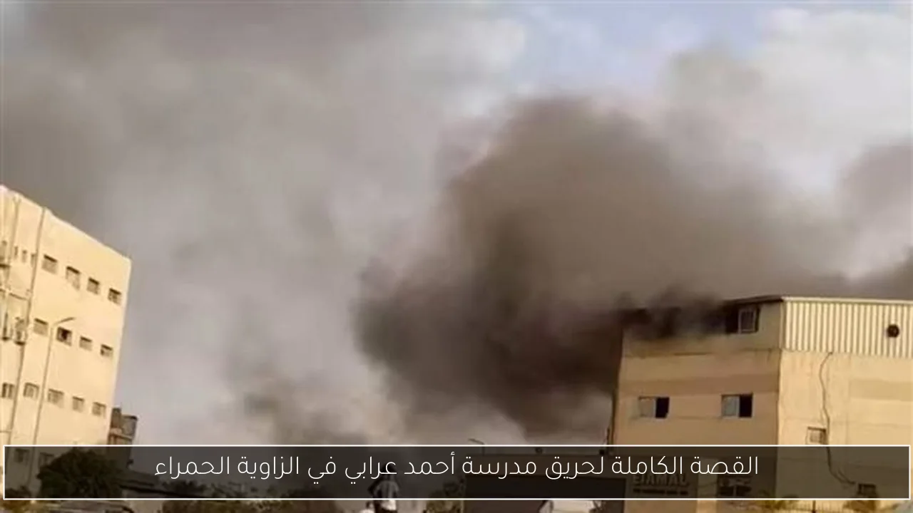 القصة الكاملة لحريق مدرسة أحمد عرابي في الزاوية الحمراء