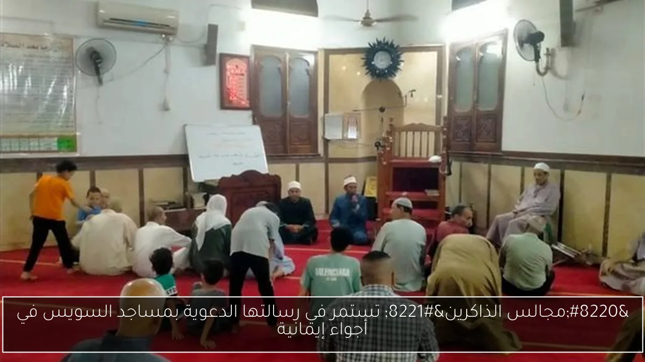 “مجالس الذاكرين” تستمر في رسالتها الدعوية بمساجد السويس في أجواء إيمانية