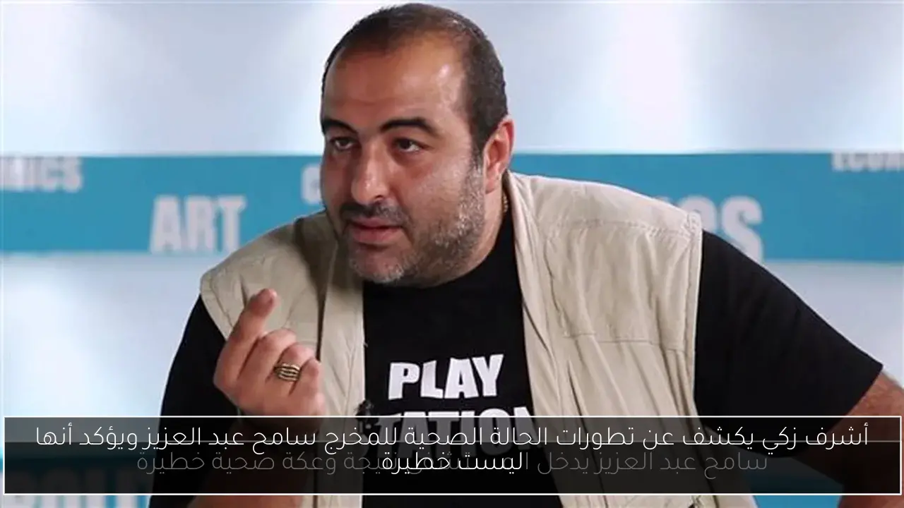أشرف زكي يكشف عن تطورات الحالة الصحية للمخرج سامح عبد العزيز ويؤكد أنها ليست خطيرة
