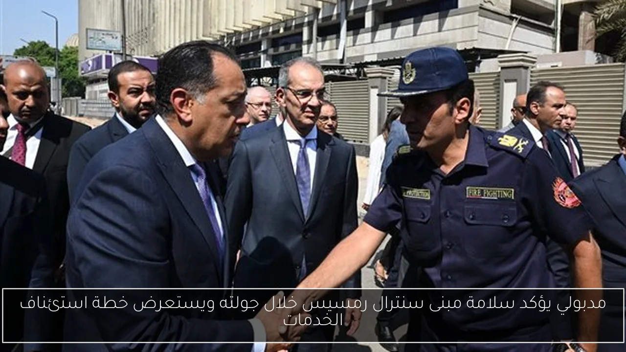 مدبولي يؤكد سلامة مبنى سنترال رمسيس خلال جولته ويستعرض خطة استئناف الخدمات