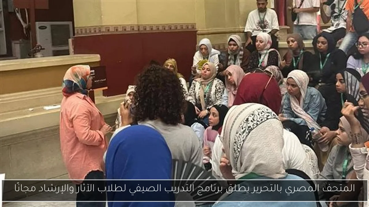 المتحف المصري بالتحرير يطلق برنامج التدريب الصيفي لطلاب الآثار والإرشاد مجانًا