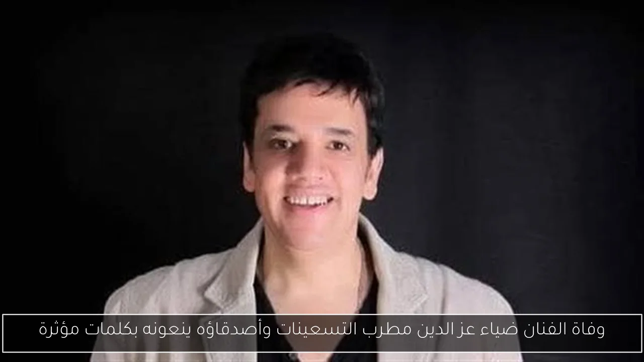 وفاة الفنان ضياء عز الدين مطرب التسعينات وأصدقاؤه ينعونه بكلمات مؤثرة